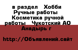  в раздел : Хобби. Ручные работы » Косметика ручной работы . Чукотский АО,Анадырь г.